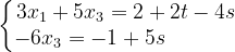 \dpi{120} \left\{\begin{matrix} 3x_{1}+5x_{3}=2+2t-4s\\ -6x_{3}=-1+5s\; \; \; \; \; \; \; \; \; \; \; \; \end{matrix}\right.